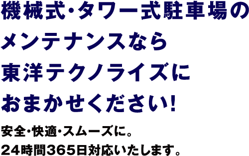 機械式・タワー式駐車場のメンテナンスなら東洋テクノライズにおまかせください！安全・快適・スムーズに。24時間365日対応いたします。